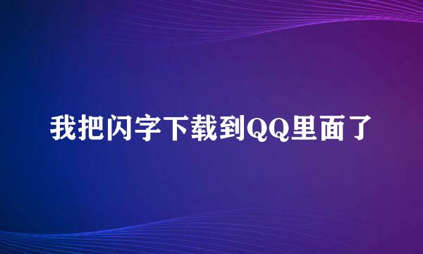 我把闪字下载到QQ里面了