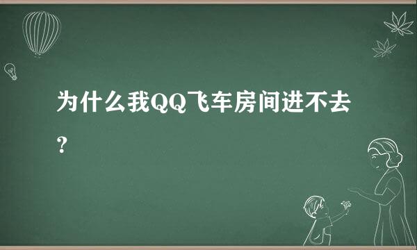 为什么我QQ飞车房间进不去？