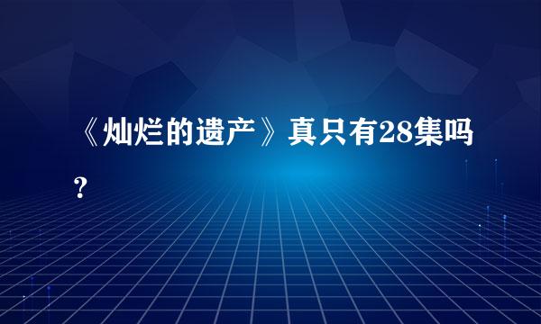 《灿烂的遗产》真只有28集吗？