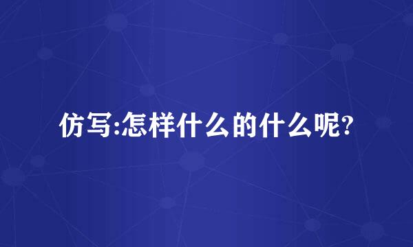 仿写:怎样什么的什么呢?