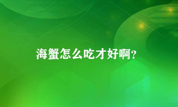 海蟹怎么吃才好啊？