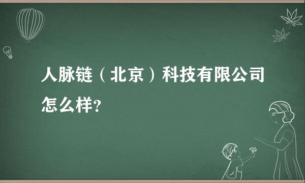 人脉链（北京）科技有限公司怎么样？