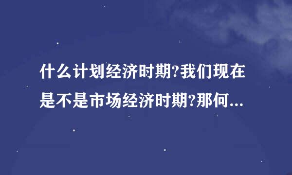 什么计划经济时期?我们现在是不是市场经济时期?那何为市场经济