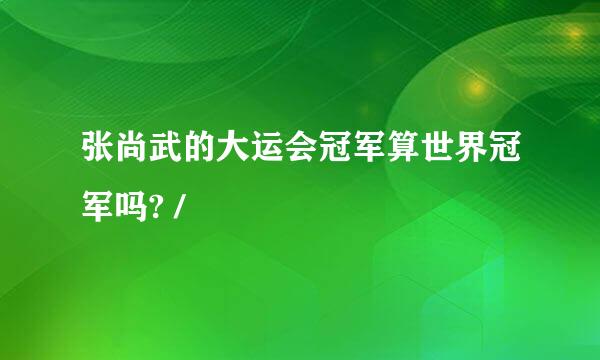 张尚武的大运会冠军算世界冠军吗? /