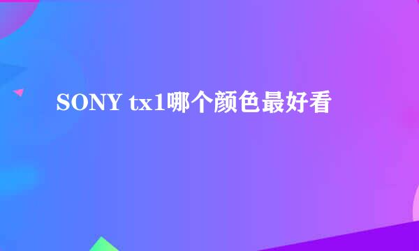 SONY tx1哪个颜色最好看