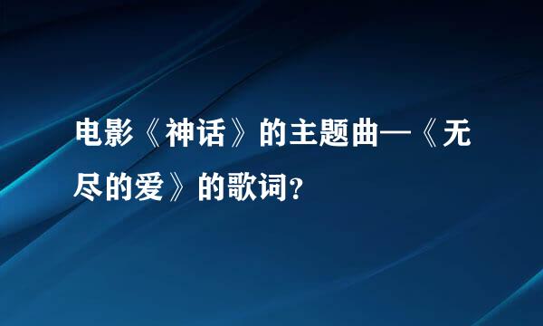 电影《神话》的主题曲—《无尽的爱》的歌词？