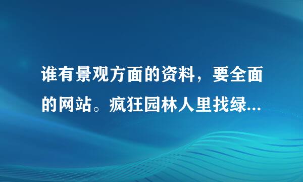 谁有景观方面的资料，要全面的网站。疯狂园林人里找绿化方面的资料