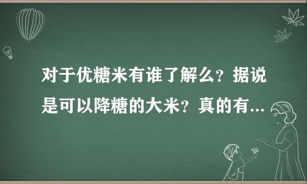 对于优糖米有谁了解么？据说是可以降糖的大米？真的有那么神奇吗？