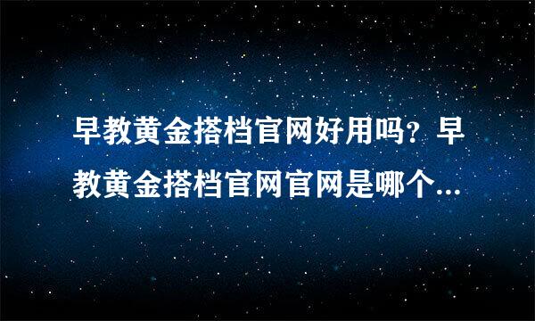 早教黄金搭档官网好用吗？早教黄金搭档官网官网是哪个？看到早教黄金...