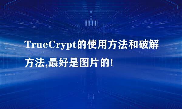 TrueCrypt的使用方法和破解方法,最好是图片的!