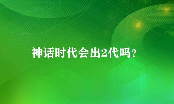 神话时代会出2代吗？