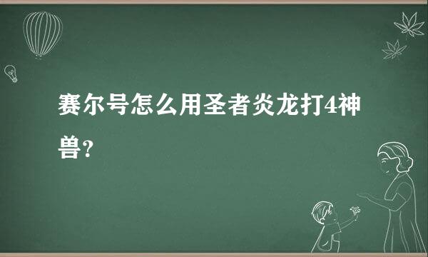 赛尔号怎么用圣者炎龙打4神兽？