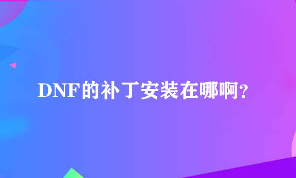 DNF的补丁安装在哪啊？