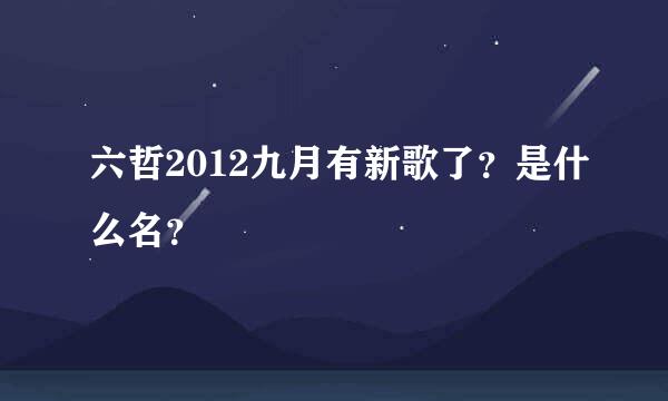 六哲2012九月有新歌了？是什么名？