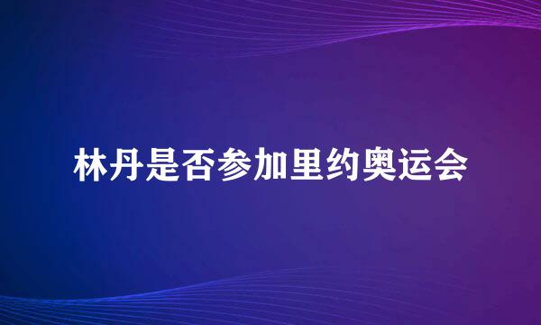 林丹是否参加里约奥运会