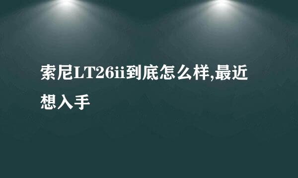 索尼LT26ii到底怎么样,最近想入手