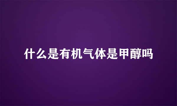 什么是有机气体是甲醇吗