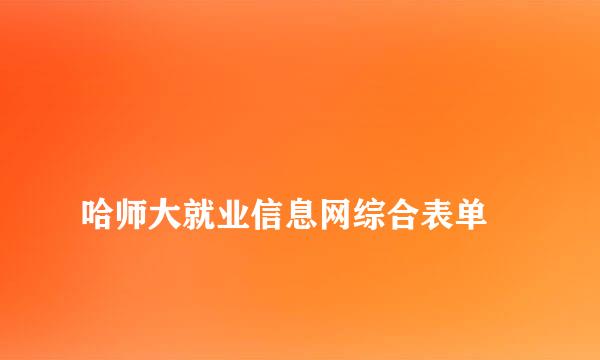 
哈师大就业信息网综合表单
