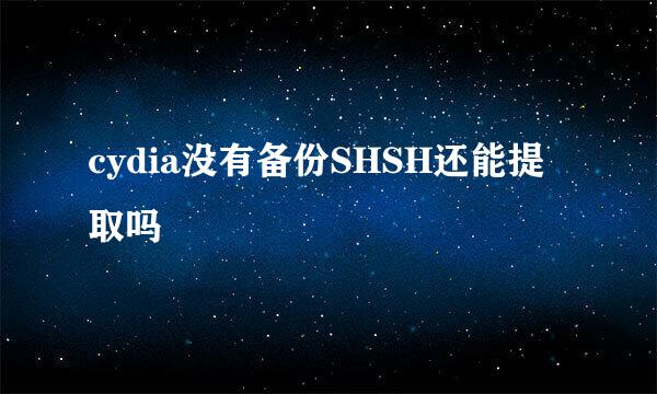 cydia没有备份SHSH还能提取吗