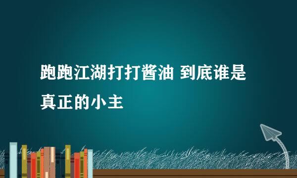 跑跑江湖打打酱油 到底谁是真正的小主