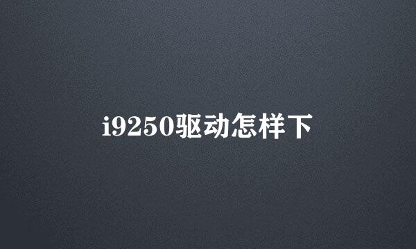 i9250驱动怎样下