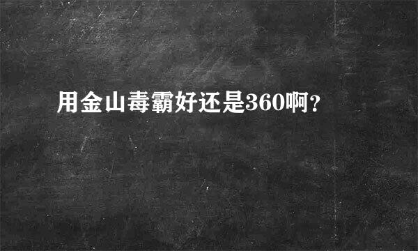 用金山毒霸好还是360啊？