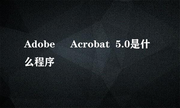 Adobe     Acrobat  5.0是什么程序