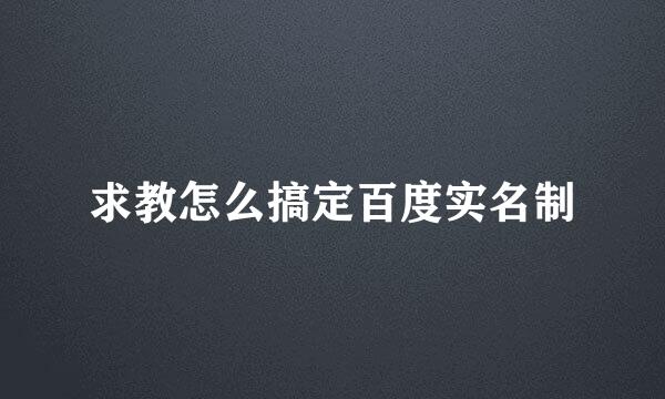 求教怎么搞定百度实名制