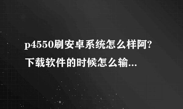 p4550刷安卓系统怎么样阿?下载软件的时候怎么输手机型号阿?