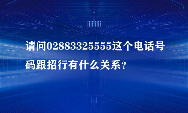 请问02883325555这个电话号码跟招行有什么关系？