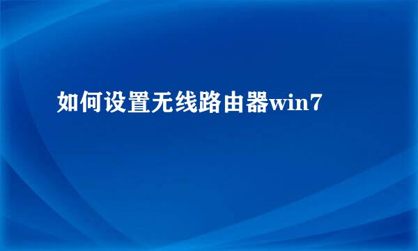 如何设置无线路由器win7