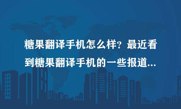 糖果翻译手机怎么样？最近看到糖果翻译手机的一些报道，感觉知名度挺高的。