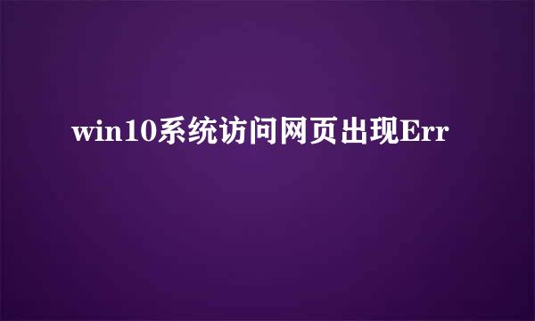 win10系统访问网页出现Err