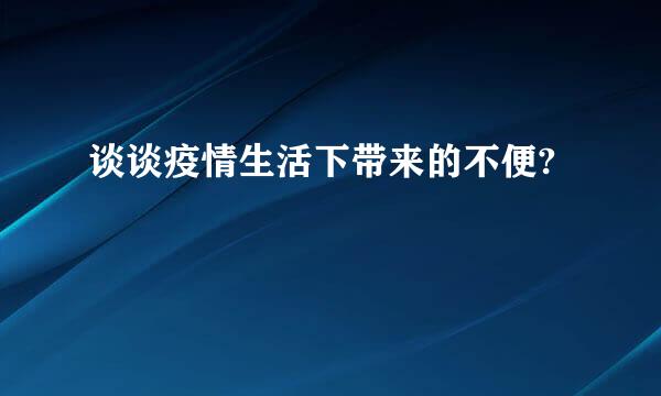 谈谈疫情生活下带来的不便?