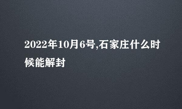 2022年10月6号,石家庄什么时候能解封