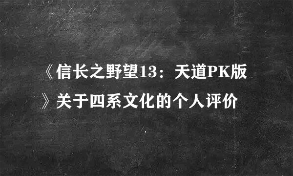 《信长之野望13：天道PK版》关于四系文化的个人评价