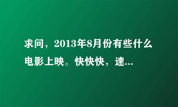 求问，2013年8月份有些什么电影上映。快快快，速度，加分。！！！！！！