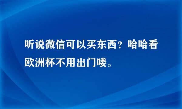 听说微信可以买东西？哈哈看欧洲杯不用出门喽。