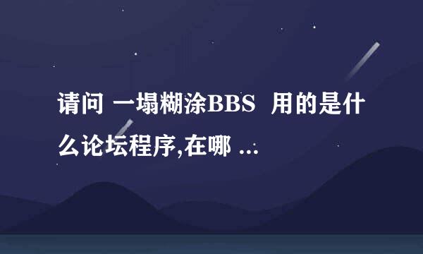 请问 一塌糊涂BBS  用的是什么论坛程序,在哪 能下载到源 代码! 谢谢！