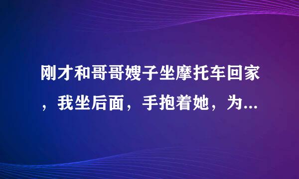 刚才和哥哥嫂子坐摩托车回家，我坐后面，手抱着她，为什么我会有生理反应？