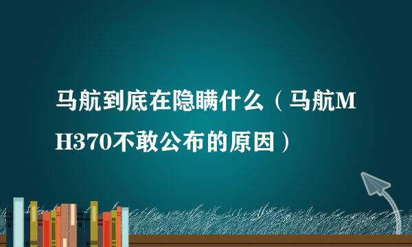 马航到底在隐瞒什么（马航MH370不敢公布的原因）