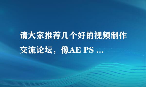 请大家推荐几个好的视频制作交流论坛，像AE PS PR Maya 3DMX 等技术交流或学习