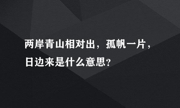 两岸青山相对出，孤帆一片，日边来是什么意思？