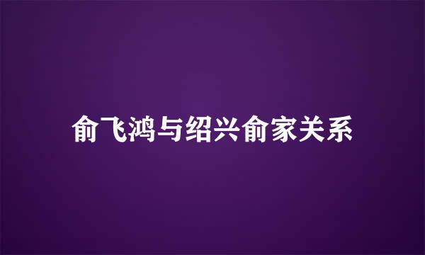 俞飞鸿与绍兴俞家关系