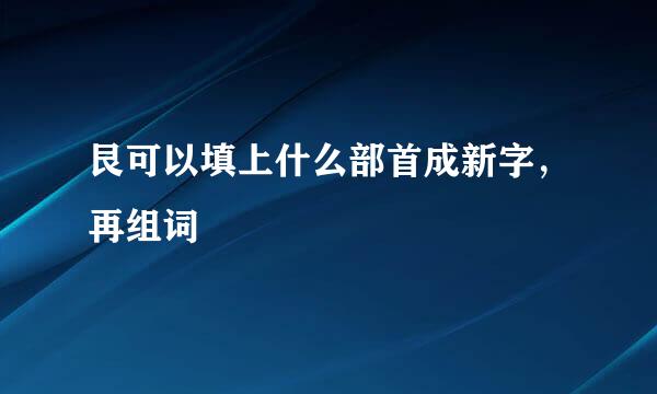 艮可以填上什么部首成新字，再组词