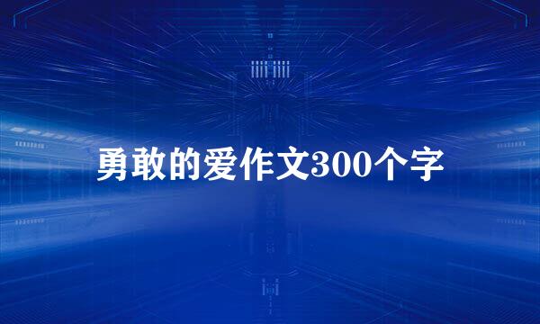 勇敢的爱作文300个字