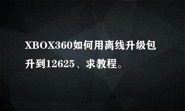 XBOX360如何用离线升级包升到12625、求教程。