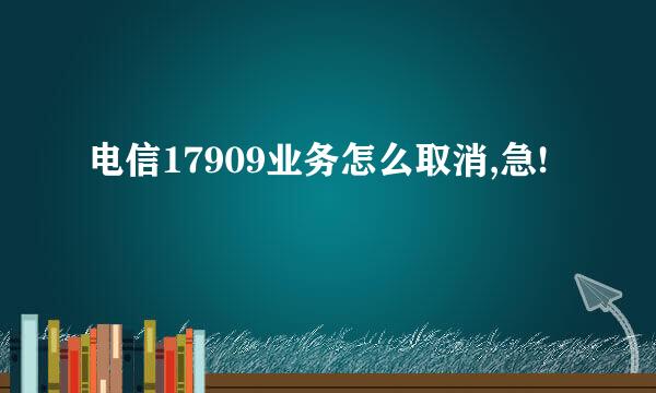 电信17909业务怎么取消,急!