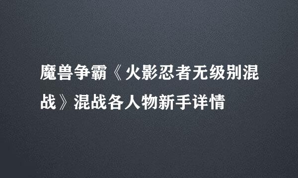 魔兽争霸《火影忍者无级别混战》混战各人物新手详情