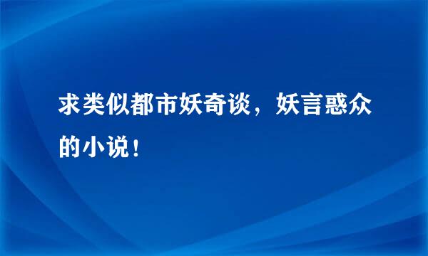 求类似都市妖奇谈，妖言惑众的小说！